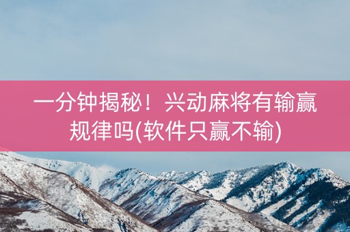 一分钟揭秘！兴动麻将有输赢规律吗(软件只赢不输)