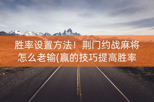 胜率设置方法！荆门约战麻将怎么老输(赢的技巧提高胜率)