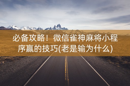 必备攻略！微信雀神麻将小程序赢的技巧(老是输为什么)