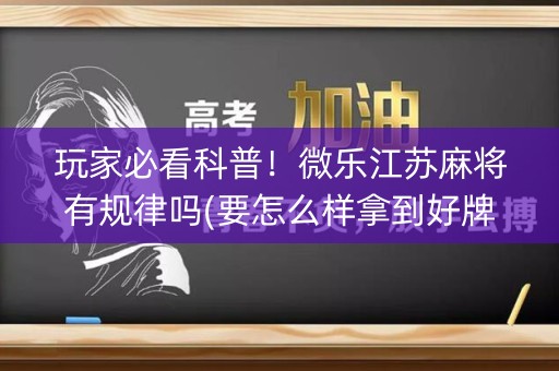 玩家必看科普！微乐江苏麻将有规律吗(要怎么样拿到好牌)