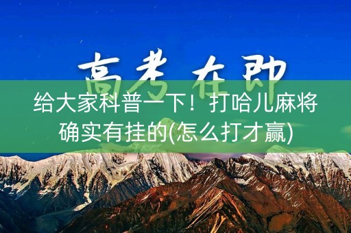 给大家科普一下！打哈儿麻将确实有挂的(怎么打才赢)