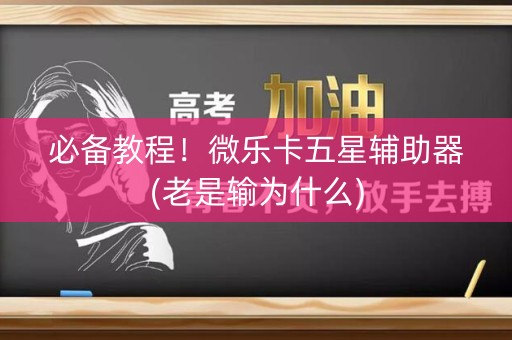 必备教程！微乐卡五星辅助器(老是输为什么)
