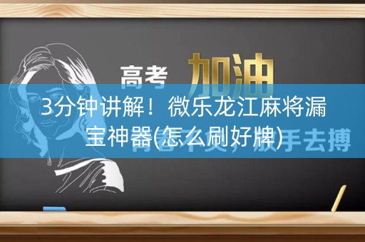 3分钟讲解！微乐龙江麻将漏宝神器(怎么刷好牌)