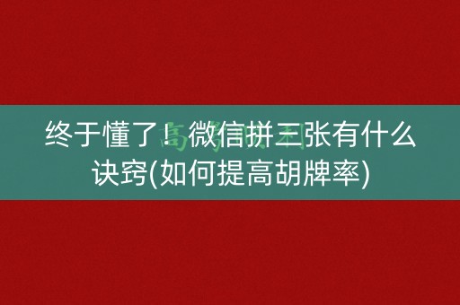 终于懂了！微信拼三张有什么诀窍(如何提高胡牌率)