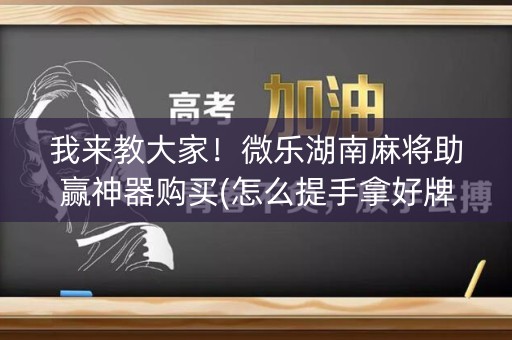 我来教大家！微乐湖南麻将助赢神器购买(怎么提手拿好牌)