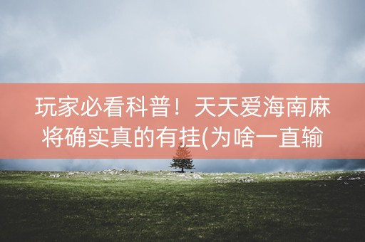 玩家必看科普！天天爱海南麻将确实真的有挂(为啥一直输)