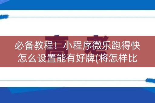 必备教程！小程序微乐跑得快怎么设置能有好牌(将怎样比较容易赢)