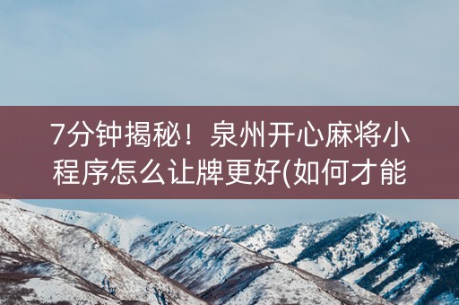 7分钟揭秘！泉州开心麻将小程序怎么让牌更好(如何才能赢)