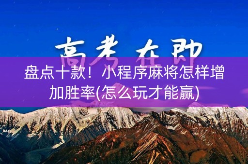 盘点十款！小程序麻将怎样增加胜率(怎么玩才能赢)