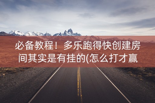 必备教程！多乐跑得快创建房间其实是有挂的(怎么打才赢)