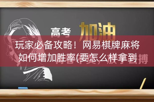 玩家必备攻略！网易棋牌麻将如何增加胜率(要怎么样拿到好牌)