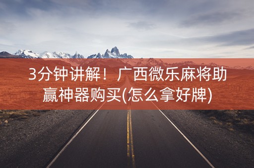 3分钟讲解！广西微乐麻将助赢神器购买(怎么拿好牌)