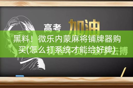 黑料！微乐内蒙麻将铺牌器购买(怎么打系统才能给好牌)