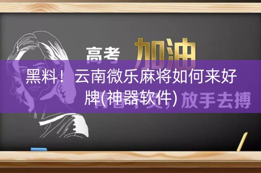 黑料！云南微乐麻将如何来好牌(神器软件)