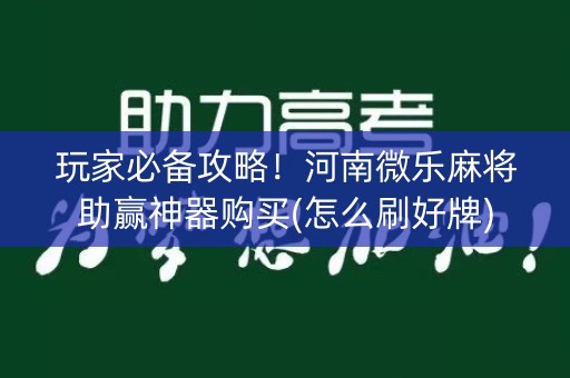 玩家必备攻略！河南微乐麻将助赢神器购买(怎么刷好牌)