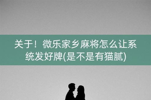 关于！微乐家乡麻将怎么让系统发好牌(是不是有猫腻)