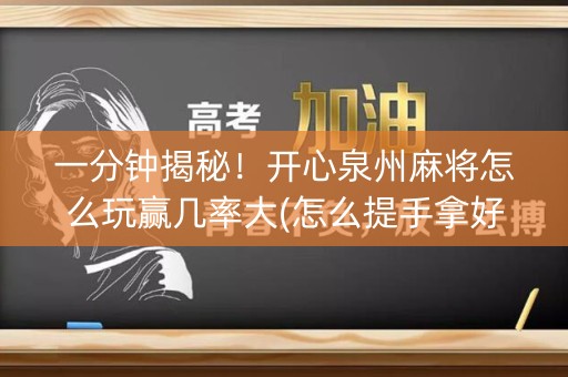 一分钟揭秘！开心泉州麻将怎么玩赢几率大(怎么提手拿好牌)