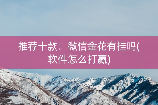 推荐十款！微信金花有挂吗(软件怎么打赢)