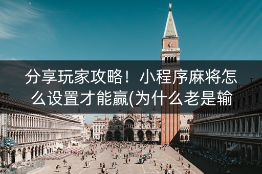 分享玩家攻略！小程序麻将怎么设置才能赢(为什么老是输呢)