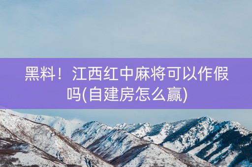 黑料！江西红中麻将可以作假吗(自建房怎么赢)