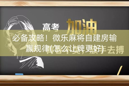 必备攻略！微乐麻将自建房输赢规律(怎么让牌更好)