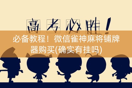 必备教程！微信雀神麻将铺牌器购买(确实有挂吗)