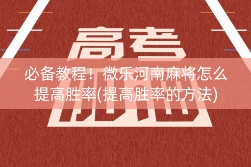 必备教程！微乐河南麻将怎么提高胜率(提高胜率的方法)