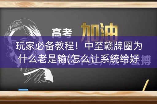玩家必备教程！中至赣牌圈为什么老是输(怎么让系统给好牌)