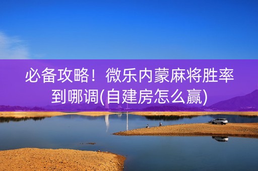 必备攻略！微乐内蒙麻将胜率到哪调(自建房怎么赢)