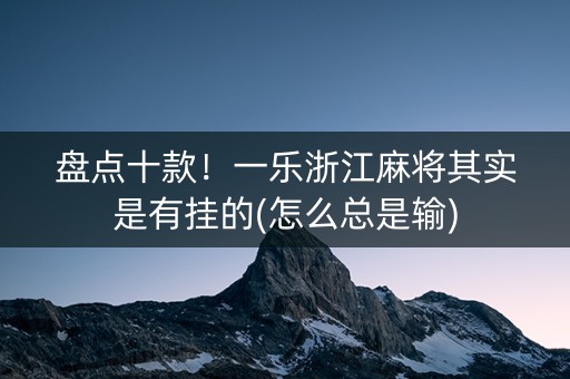 盘点十款！一乐浙江麻将其实是有挂的(怎么总是输)