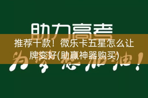 推荐十款！微乐卡五星怎么让牌变好(助赢神器购买)