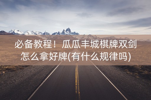 必备教程！瓜瓜丰城棋牌双剑怎么拿好牌(有什么规律吗)