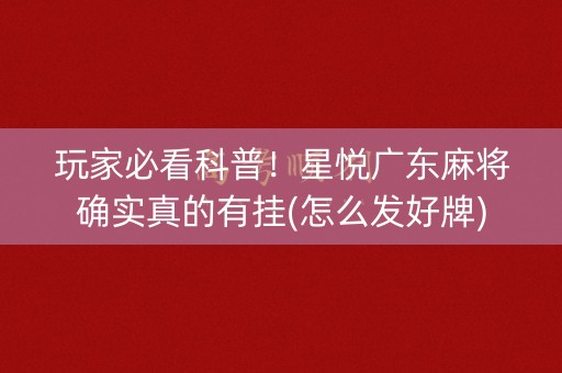 玩家必看科普！星悦广东麻将确实真的有挂(怎么发好牌)