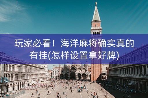 玩家必看！海洋麻将确实真的有挂(怎样设置拿好牌)