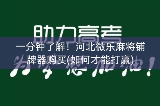 一分钟了解！河北微乐麻将铺牌器购买(如何才能打赢)