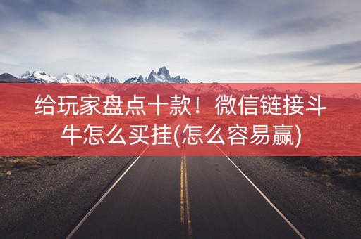 给玩家盘点十款！微信链接斗牛怎么买挂(怎么容易赢)