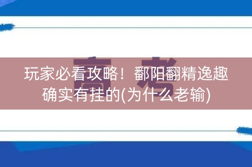 玩家必看攻略！鄱阳翻精逸趣确实有挂的(为什么老输)