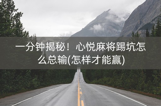 一分钟揭秘！心悦麻将踢坑怎么总输(怎样才能赢)