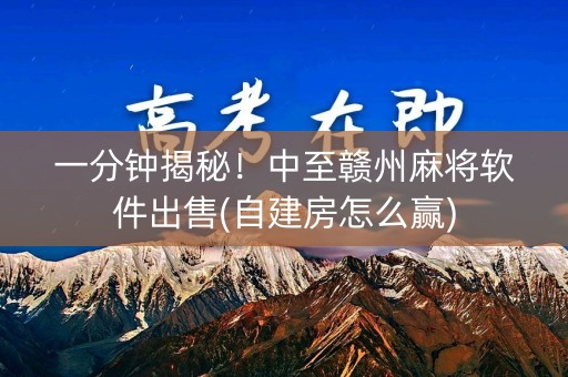 一分钟揭秘！中至赣州麻将软件出售(自建房怎么赢)