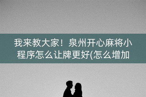 我来教大家！泉州开心麻将小程序怎么让牌更好(怎么增加胜率)