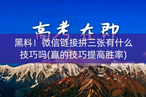 黑料！微信链接拼三张有什么技巧吗(赢的技巧提高胜率)