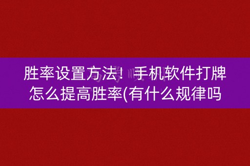 胜率设置方法！手机软件打牌怎么提高胜率(有什么规律吗)