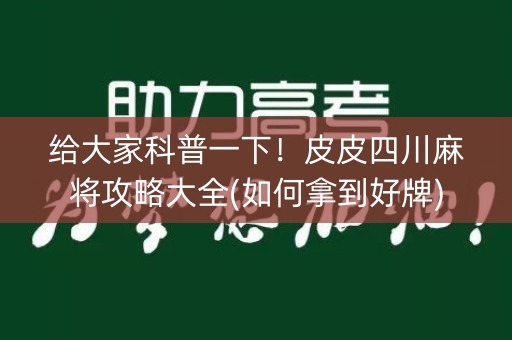 给大家科普一下！皮皮四川麻将攻略大全(如何拿到好牌)