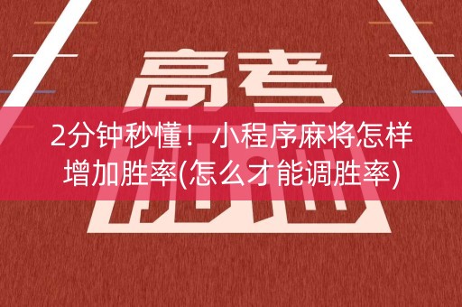 2分钟秒懂！小程序麻将怎样增加胜率(怎么才能调胜率)