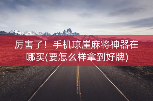 厉害了！手机琼崖麻将神器在哪买(要怎么样拿到好牌)