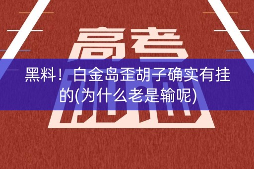 黑料！白金岛歪胡子确实有挂的(为什么老是输呢)