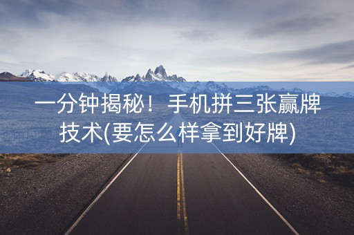 一分钟揭秘！手机拼三张赢牌技术(要怎么样拿到好牌)