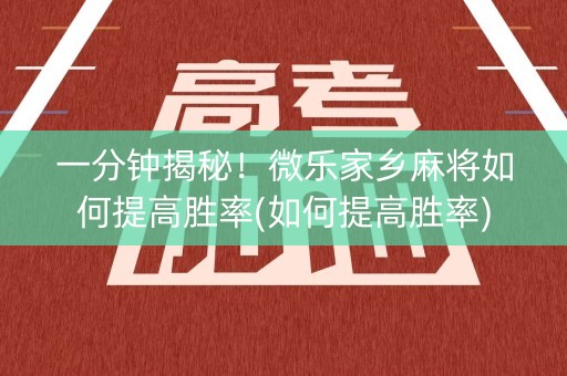一分钟揭秘！微乐家乡麻将如何提高胜率(如何提高胜率)