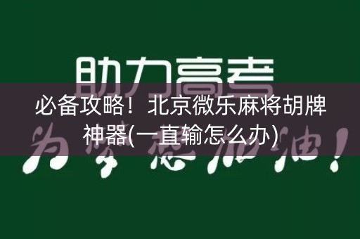 必备攻略！北京微乐麻将胡牌神器(一直输怎么办)