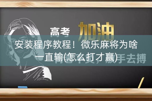 安装程序教程！微乐麻将为啥一直输(怎么打才赢)